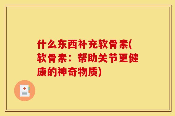 什么东西补充软骨素(软骨素：帮助关节更健康的神奇物质)