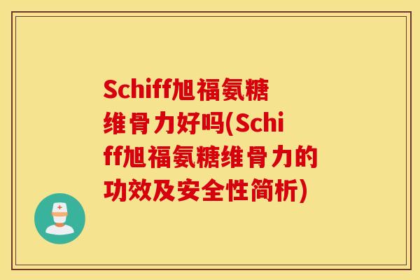 Schiff旭福氨糖维骨力好吗(Schiff旭福氨糖维骨力的功效及安全性简析)