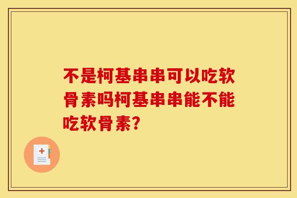 不是柯基串串可以吃软骨素吗柯基串串能不能吃软骨素？