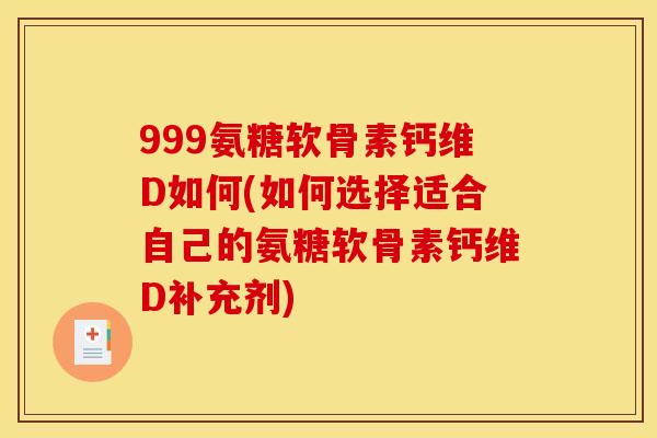 999氨糖软骨素钙维D如何(如何选择适合自己的氨糖软骨素钙维D补充剂)