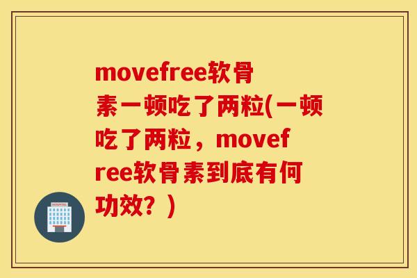 movefree软骨素一顿吃了两粒(一顿吃了两粒，movefree软骨素到底有何功效？)