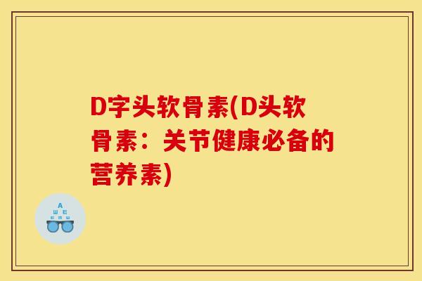 D字头软骨素(D头软骨素：关节健康必备的营养素)
