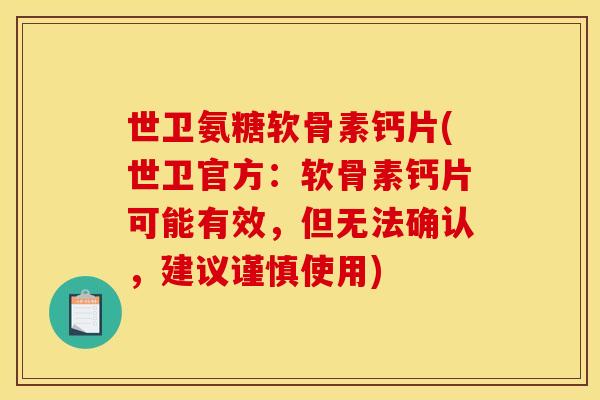 世卫氨糖软骨素钙片(世卫官方：软骨素钙片可能有效，但无法确认，建议谨慎使用)