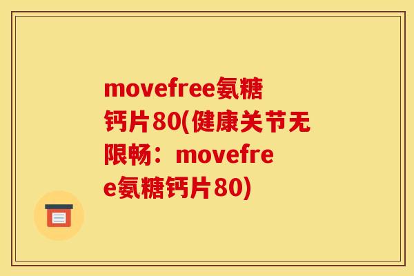 movefree氨糖钙片80(健康关节无限畅：movefree氨糖钙片80)