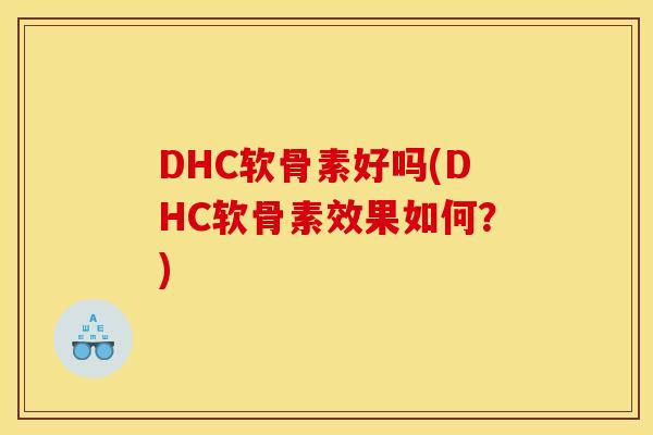 DHC软骨素好吗(DHC软骨素效果如何？)