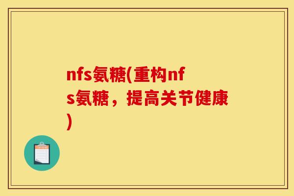 nfs氨糖(重构nfs氨糖，提高关节健康)