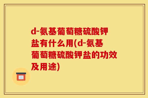 d-氨基葡萄糖硫酸钾盐有什么用(d-氨基葡萄糖硫酸钾盐的功效及用途)