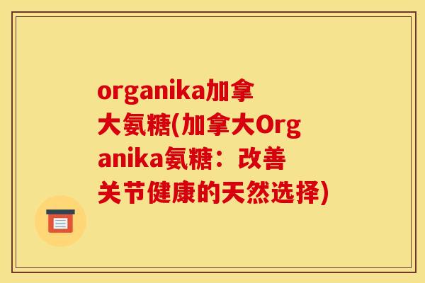 organika加拿大氨糖(加拿大Organika氨糖：改善关节健康的天然选择)