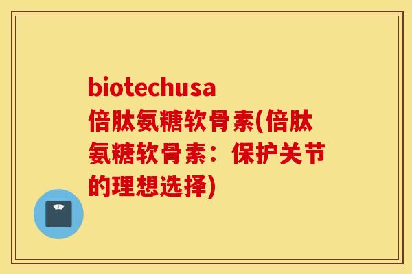 biotechusa倍肽氨糖软骨素(倍肽氨糖软骨素：保护关节的理想选择)