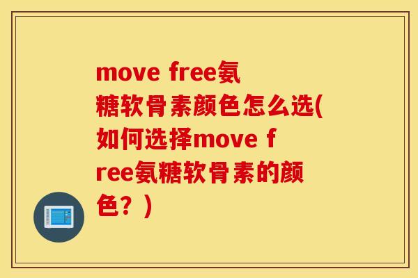 move free氨糖软骨素颜色怎么选(如何选择move free氨糖软骨素的颜色？)