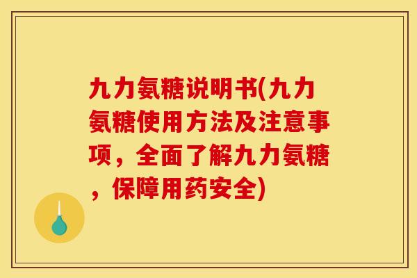 九力氨糖说明书(九力氨糖使用方法及注意事项，全面了解九力氨糖，保障用药安全)