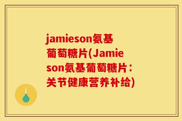jamieson氨基葡萄糖片(Jamieson氨基葡萄糖片：关节健康营养补给)