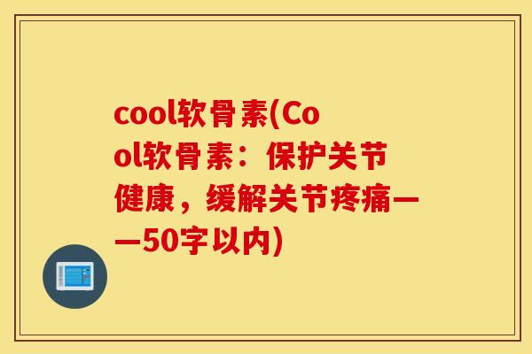 cool软骨素(Cool软骨素：保护关节健康，缓解关节疼痛——50字以内)