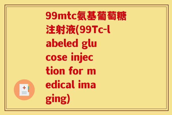 99mtc氨基葡萄糖注射液(99Tc-labeled glucose injection for medical imaging)