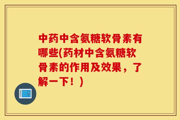 中药中含氨糖软骨素有哪些(药材中含氨糖软骨素的作用及效果，了解一下！)