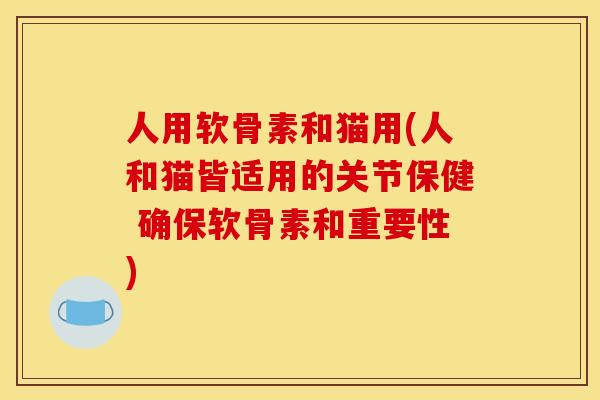 人用软骨素和猫用(人和猫皆适用的关节保健 确保软骨素和重要性)