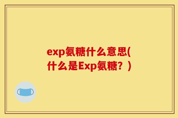 exp氨糖什么意思(什么是Exp氨糖？)