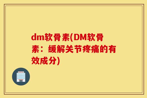 dm软骨素(DM软骨素：缓解关节疼痛的有效成分)