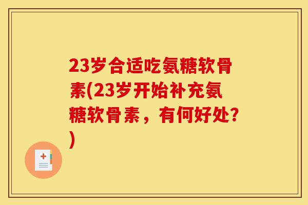 23岁合适吃氨糖软骨素(23岁开始补充氨糖软骨素，有何好处？)