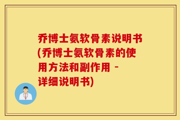 乔博士氨软骨素说明书(乔博士氨软骨素的使用方法和副作用 - 详细说明书)