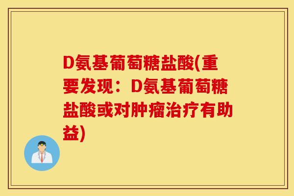 D氨基葡萄糖盐酸(重要发现：D氨基葡萄糖盐酸或对肿瘤治疗有助益)
