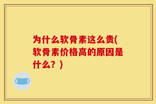 为什么软骨素这么贵(软骨素价格高的原因是什么？)