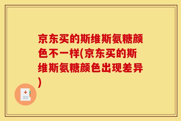 京东买的斯维斯氨糖颜色不一样(京东买的斯维斯氨糖颜色出现差异)