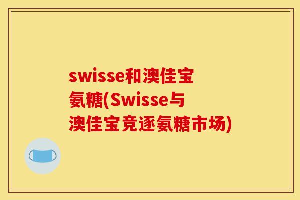 swisse和澳佳宝氨糖(Swisse与澳佳宝竞逐氨糖市场) swisse和澳佳宝氨糖(Swisse与澳佳宝竞逐氨糖市场)