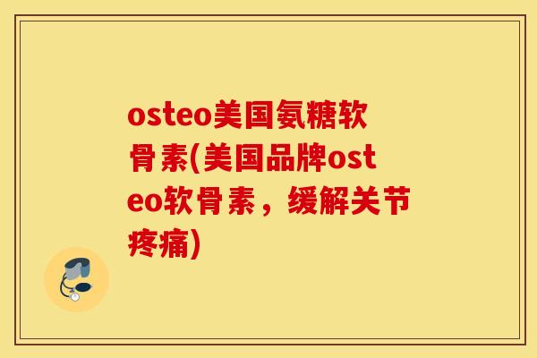 osteo美国氨糖软骨素(美国品牌osteo软骨素，缓解关节疼痛)