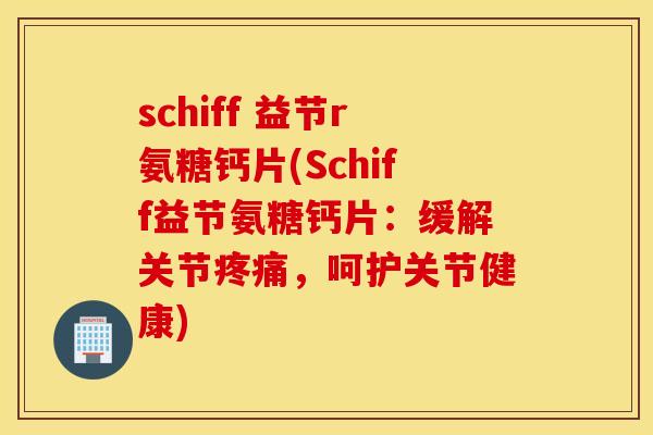 schiff 益节r氨糖钙片(Schiff益节氨糖钙片：缓解关节疼痛，呵护关节健康)