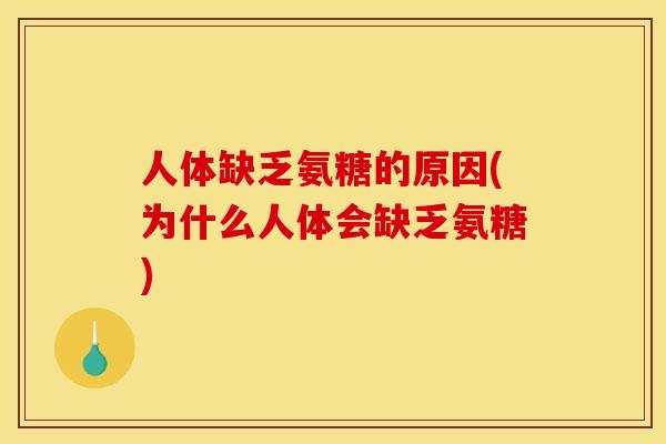 人体缺乏氨糖的原因(为什么人体会缺乏氨糖)
