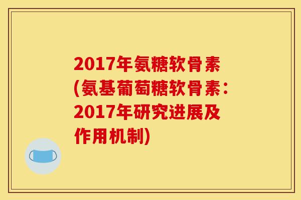 2017年氨糖软骨素(氨基葡萄糖软骨素：2017年研究进展及作用机制)