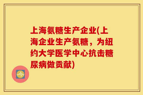上海氨糖生产企业(上海企业生产氨糖，为纽约大学医学中心抗击糖尿病做贡献)