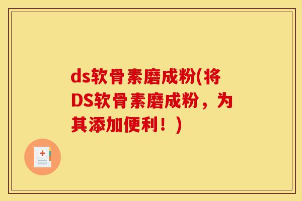 ds软骨素磨成粉(将DS软骨素磨成粉，为其添加便利！)