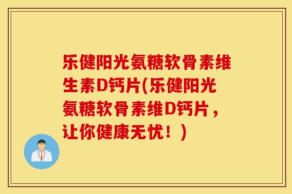 乐健阳光氨糖软骨素维生素D钙片(乐健阳光氨糖软骨素维D钙片，让你健康无忧！)