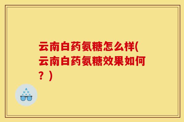 云南白药氨糖怎么样(云南白药氨糖效果如何？)