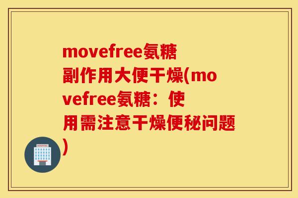 movefree氨糖副作用大便干燥(movefree氨糖：使用需注意干燥便秘问题)