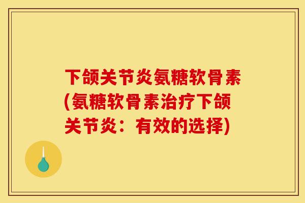 下颌关节炎氨糖软骨素(氨糖软骨素治疗下颌关节炎：有效的选择)