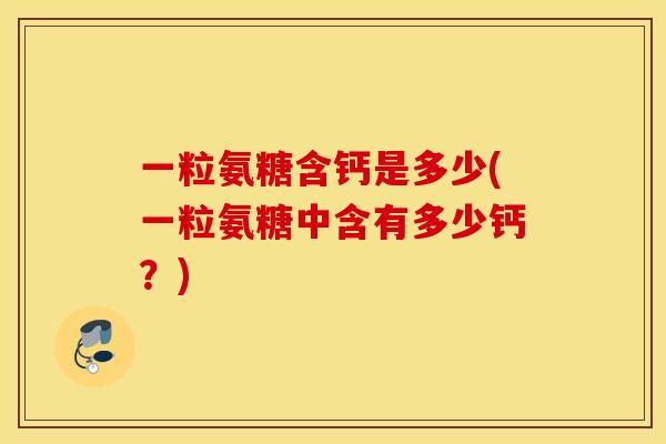 一粒氨糖含钙是多少(一粒氨糖中含有多少钙？)