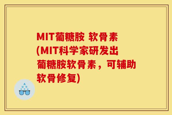 MIT葡糖胺 软骨素(MIT科学家研发出葡糖胺软骨素，可辅助软骨修复)