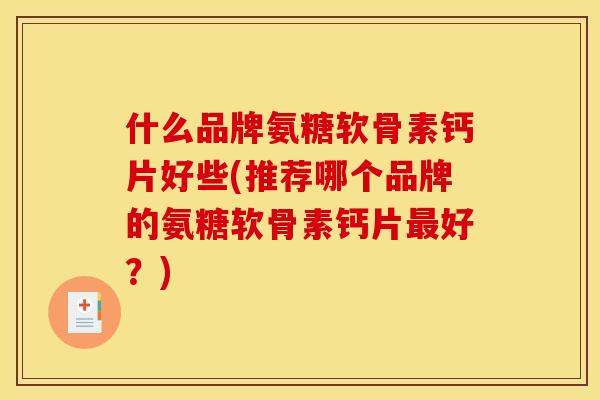 什么品牌氨糖软骨素钙片好些(推荐哪个品牌的氨糖软骨素钙片最好？)