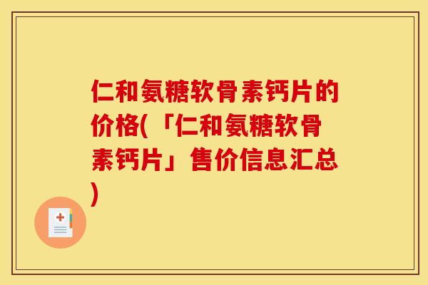 仁和氨糖软骨素钙片的价格(「仁和氨糖软骨素钙片」售价信息汇总)