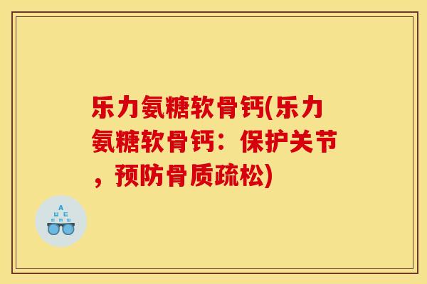 乐力氨糖软骨钙(乐力氨糖软骨钙：保护关节，预防骨质疏松)