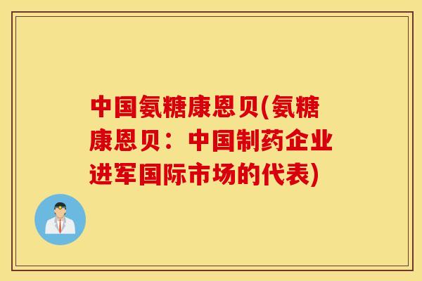 中国氨糖康恩贝(氨糖康恩贝:中国制药企业进军国际市场的代表) 中国氨糖康恩贝(氨糖康恩贝:中国制药企业进军国际市场的代表)