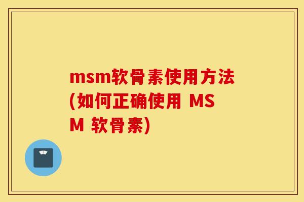 msm软骨素使用方法(如何正确使用 MSM 软骨素)