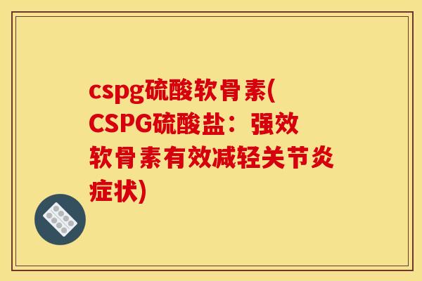cspg硫酸软骨素(CSPG硫酸盐：强效软骨素有效减轻关节炎症状)