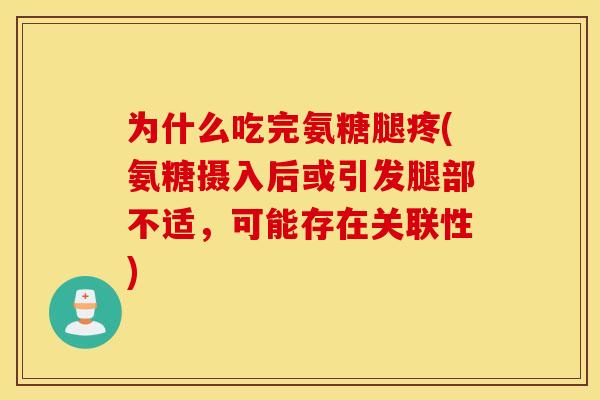 为什么吃完氨糖腿疼(氨糖摄入后或引发腿部不适，可能存在关联性)