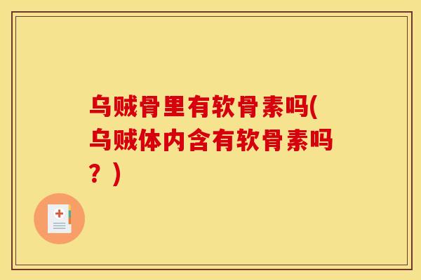 乌贼骨里有软骨素吗(乌贼体内含有软骨素吗？)