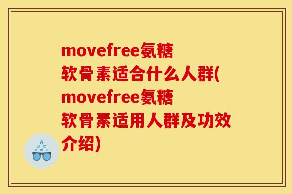 movefree氨糖软骨素适合什么人群(movefree氨糖软骨素适用人群及功效介绍)