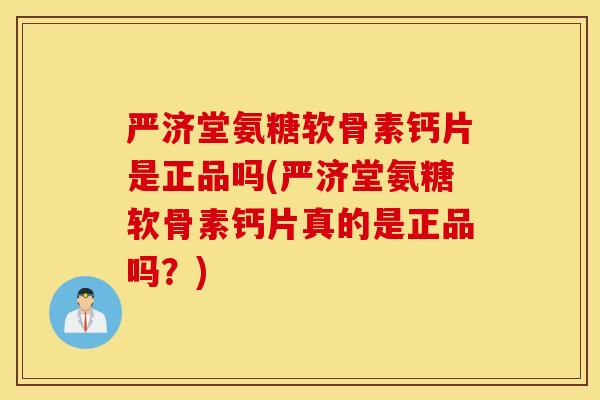 严济堂氨糖软骨素钙片是正品吗(严济堂氨糖软骨素钙片真的是正品吗？)
